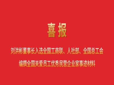 喜報丨劉洪彬董事長入選全國工商聯(lián)、人社部、全國總工會編撰全國關(guān)愛員工優(yōu)秀民營企業(yè)家事跡材料